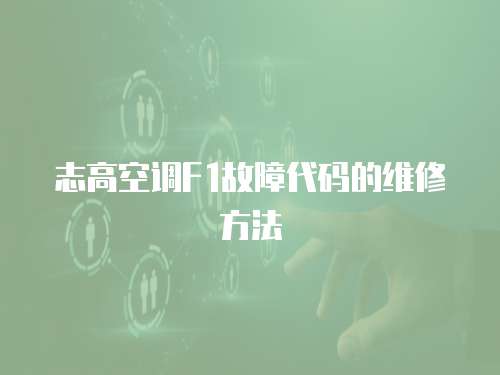 志高空調(diào)F1故障代碼的維修方法