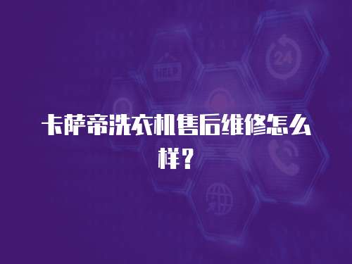 卡薩帝洗衣機售后維修怎么樣？