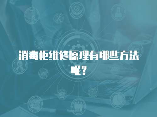 消毒柜維修原理有哪些方法呢？