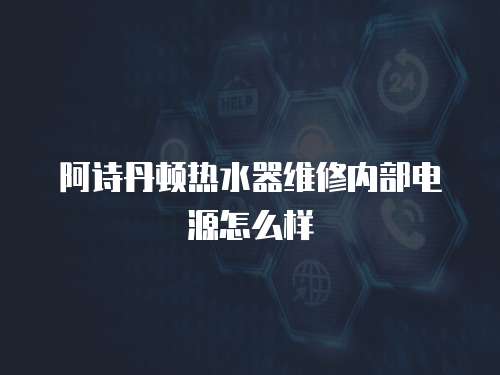 阿詩丹頓熱水器維修內部電源怎么樣