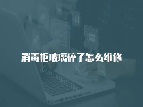 消毒柜玻璃碎了怎么維修