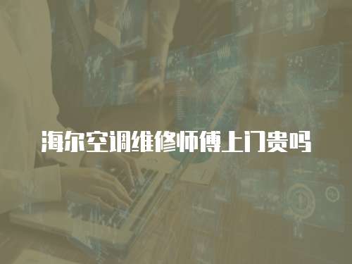 海爾空調(diào)維修師傅上門(mén)貴嗎