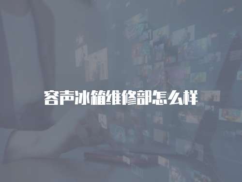 容聲冰箱維修部怎么樣