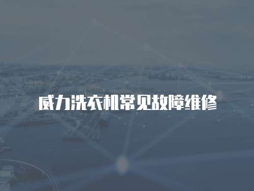 威力洗衣機常見故障維修