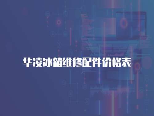 華凌冰箱維修配件價格表