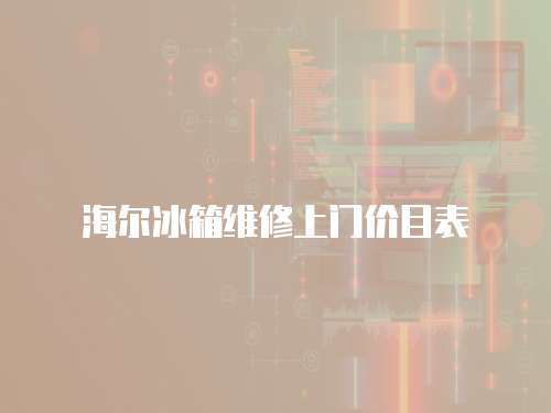 海爾冰箱維修上門價(jià)目表