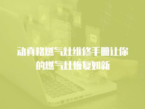 動真格燃氣灶維修手冊讓你的燃氣灶恢復如新