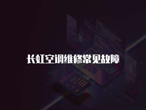 長(zhǎng)虹空調(diào)維修常見(jiàn)故障