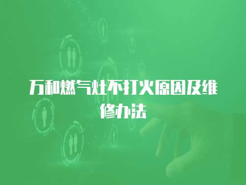 萬和燃氣灶不打火原因及維修辦法