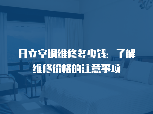日立空調維修多少錢：了解維修價格的注意事項