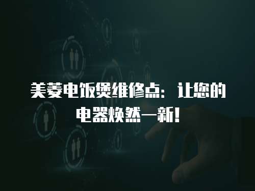 美菱電飯煲維修點(diǎn)：讓您的電器煥然一新！