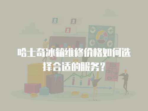 哈士奇冰箱維修價格如何選擇合適的服務？
