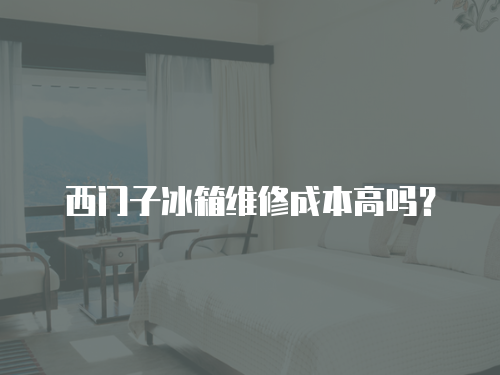 西門子冰箱維修成本高嗎？
