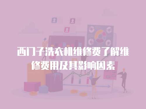 西門子洗衣機維修費了解維修費用及其影響因素