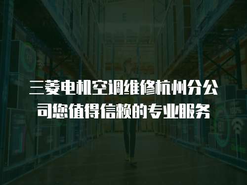 三菱電機空調(diào)維修杭州分公司您值得信賴的專業(yè)服務