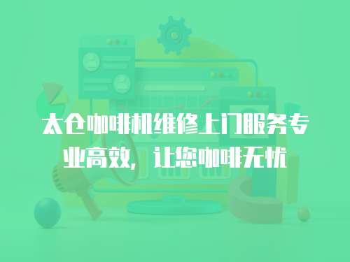太倉咖啡機維修上門服務(wù)專業(yè)高效，讓您咖啡無憂