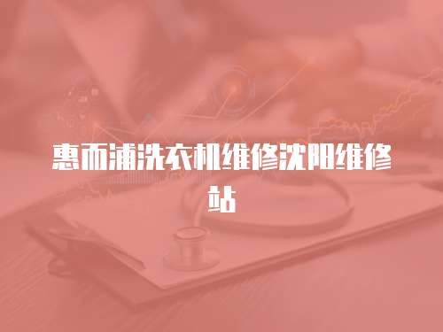 惠而浦洗衣機(jī)維修沈陽(yáng)維修站