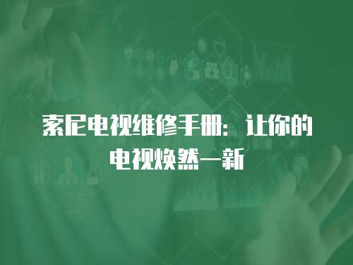 索尼電視維修手冊：讓你的電視煥然一新