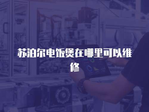 蘇泊爾電飯煲在哪里可以維修