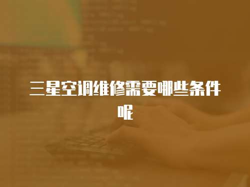 三星空調維修需要哪些條件呢