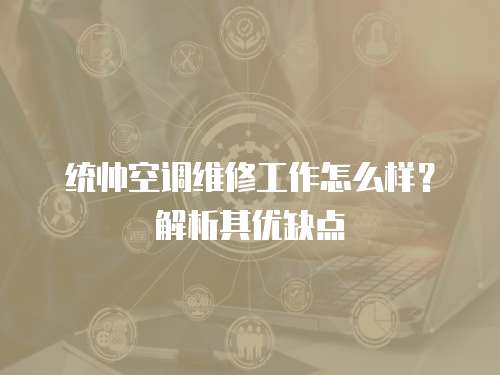 統帥空調維修工作怎么樣？解析其優缺點
