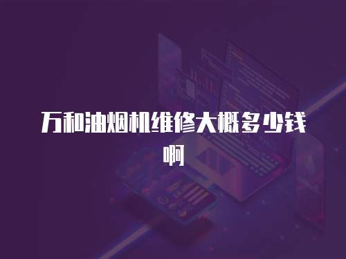 萬和油煙機維修大概多少錢啊