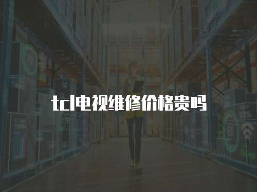 tcl電視維修價格貴嗎