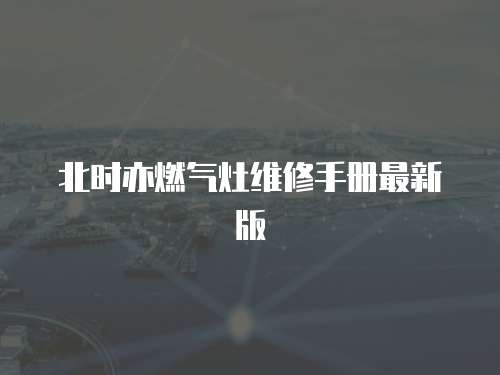 北時(shí)亦燃?xì)庠罹S修手冊(cè)最新版