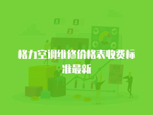 格力空調(diào)維修價格表收費標(biāo)準(zhǔn)最新