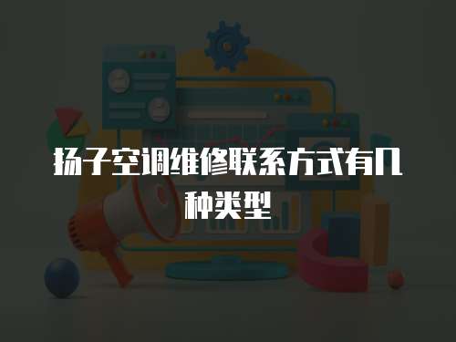 揚子空調維修聯系方式有幾種類型