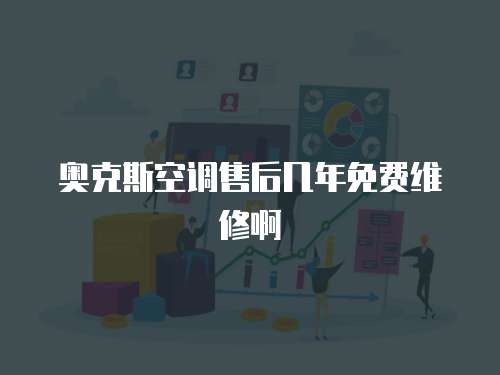 奧克斯空調售后幾年免費維修啊