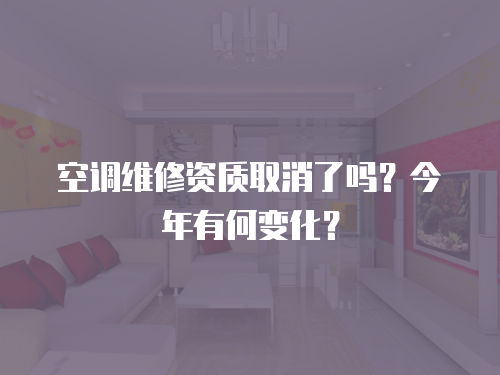 空調維修資質取消了嗎？今年有何變化？