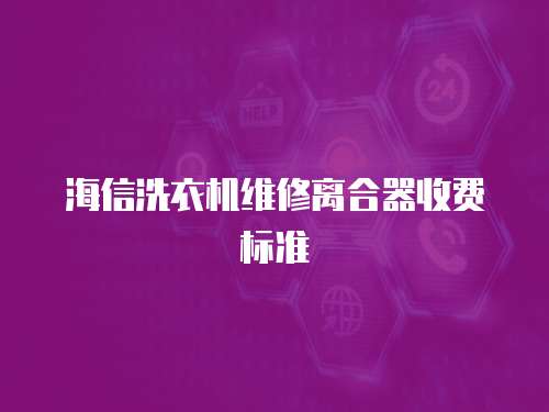 海信洗衣機維修離合器收費標準