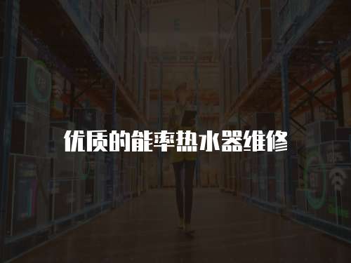 優(yōu)質(zhì)的能率熱水器維修
