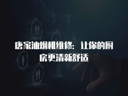 唐家油煙機維修：讓你的廚房更清新舒適