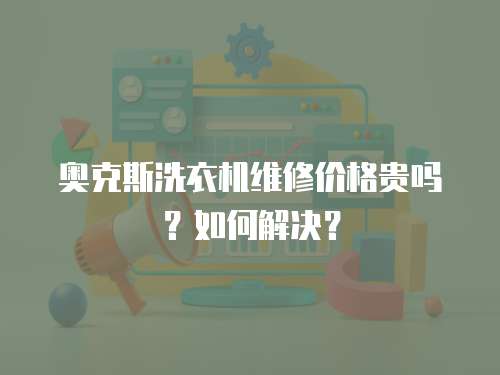 奧克斯洗衣機維修價格貴嗎？如何解決？