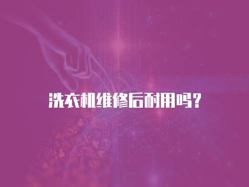 洗衣機維修后耐用嗎？