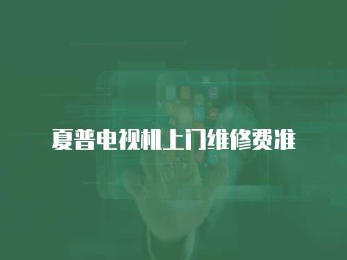 夏普電視機(jī)上門維修費(fèi)準(zhǔn)