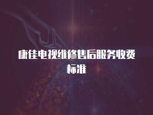 康佳電視維修售后服務收費標準