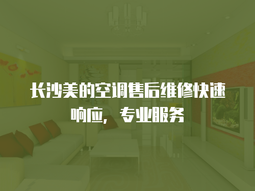 長沙美的空調售后維修快速響應，專業服務