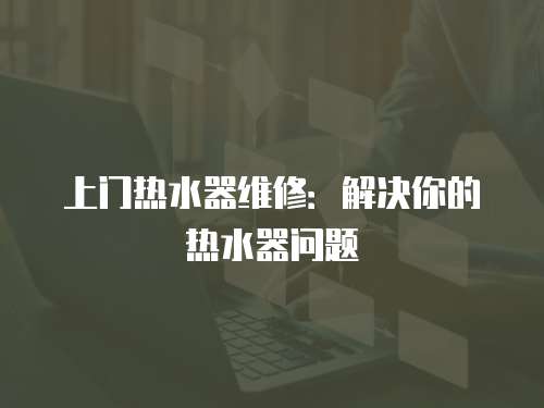上門熱水器維修：解決你的熱水器問題