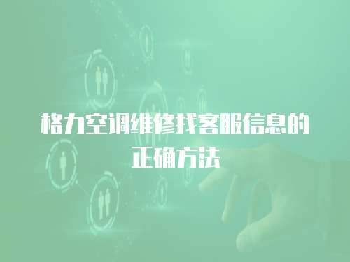 格力空調(diào)維修找客服信息的正確方法