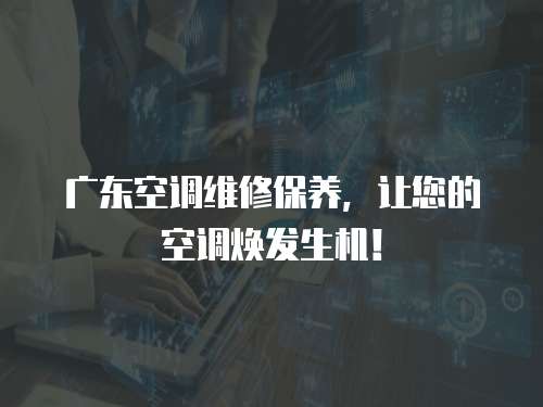 廣東空調(diào)維修保養(yǎng)，讓您的空調(diào)煥發(fā)生機(jī)！
