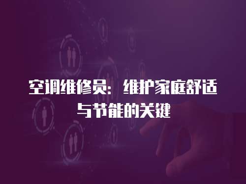 空調維修員：維護家庭舒適與節能的關鍵
