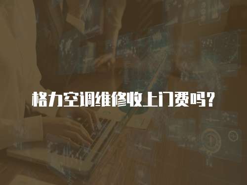 格力空調(diào)維修收上門費(fèi)嗎？