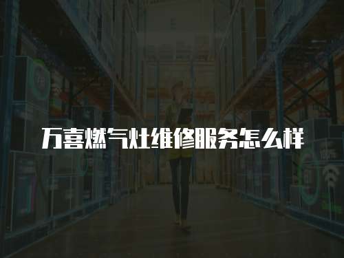 萬喜燃氣灶維修服務怎么樣