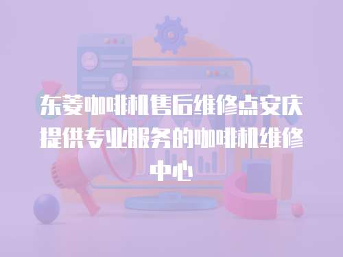 東菱咖啡機售后維修點安慶提供專業服務的咖啡機維修中心