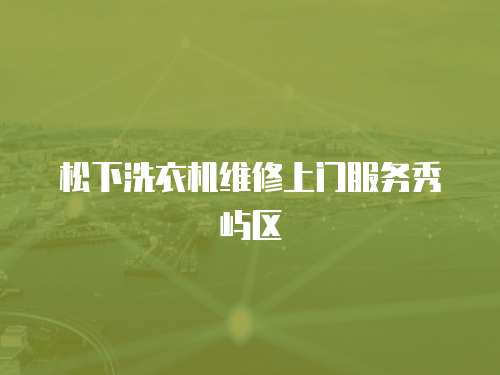 松下洗衣機維修上門服務秀嶼區