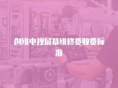 創維電視屏幕維修費收費標準