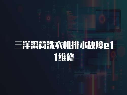 三洋滾筒洗衣機排水故障e11維修